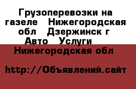 Грузоперевозки на газеле - Нижегородская обл., Дзержинск г. Авто » Услуги   . Нижегородская обл.